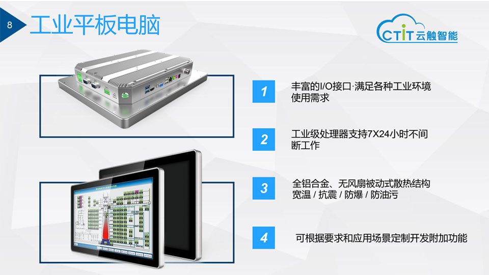 云触智能公司工业平板电脑-丰富的I/O接口·满足各种工业环境使用需求,工业级处理器支持7X24小时不间断工作,全铝合金、无风扇被动式散热结构宽温 / 抗震 / 防爆 / 防油污,可根据要求和应用场景定制开发附加功能